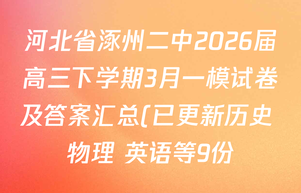 河北省涿州二中2026届高三下学期3月一模试卷及答案汇总(已更新历史 物理 英语等9份) 河北省涿州二中2026届高三下学期3月一模试卷及答案汇总(已更新历史 物理 英语等9份)